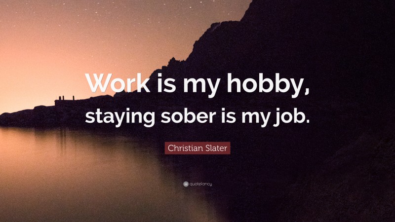 Christian Slater Quote: “Work is my hobby, staying sober is my job.”