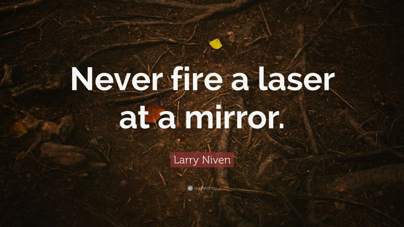 Larry Niven Quote: “Never fire a laser at a mirror.”