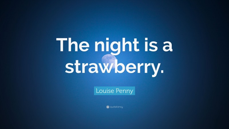 Louise Penny Quote: “The night is a strawberry.”