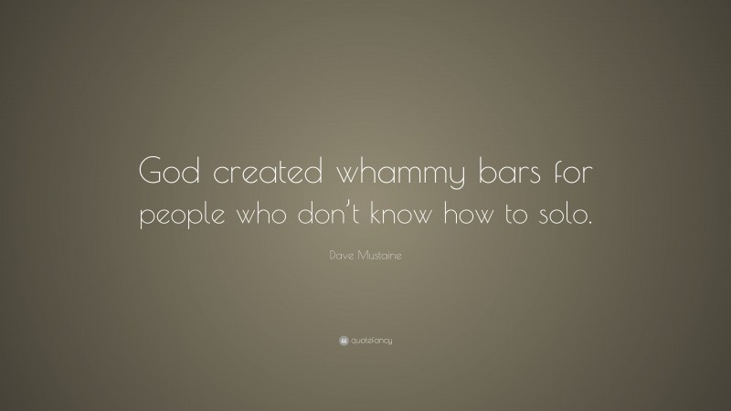 Dave Mustaine Quote: “God created whammy bars for people who don’t know how to solo.”