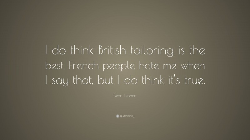 Sean Lennon Quote: “I do think British tailoring is the best. French people hate me when I say that, but I do think it’s true.”