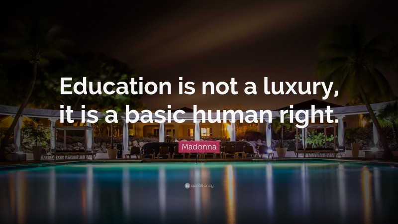 Madonna Quote: “Education is not a luxury, it is a basic human right.”