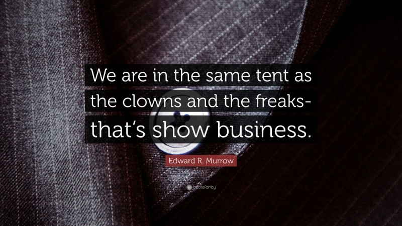 Edward R. Murrow Quote: “We are in the same tent as the clowns and the freaks-that’s show business.”