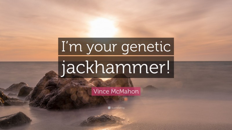 Vince McMahon Quote: “I’m your genetic jackhammer!”