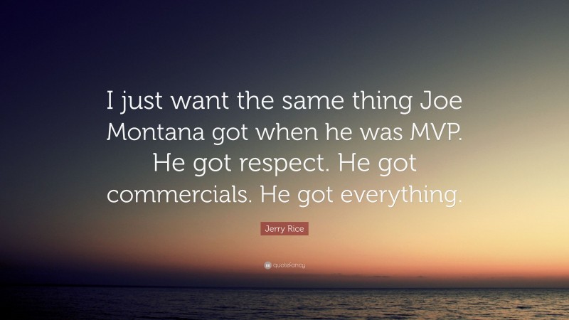 Jerry Rice Quote: “I just want the same thing Joe Montana got when he was MVP. He got respect. He got commercials. He got everything.”