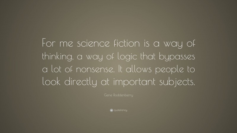 Gene Roddenberry Quote: “For me science fiction is a way of thinking, a way of logic that bypasses a lot of nonsense. It allows people to look directly at important subjects.”