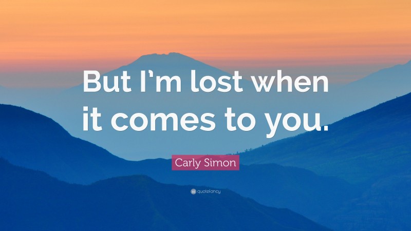 Carly Simon Quote: “But I’m lost when it comes to you.”