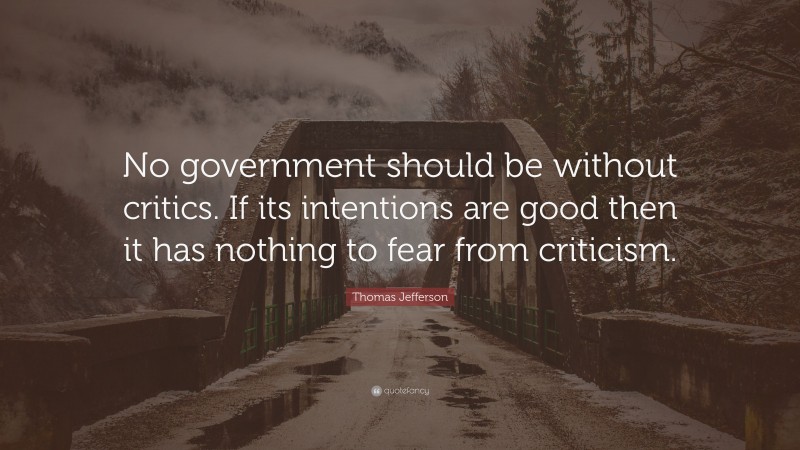 Thomas Jefferson Quote: “No government should be without critics. If its intentions are good then it has nothing to fear from criticism.”