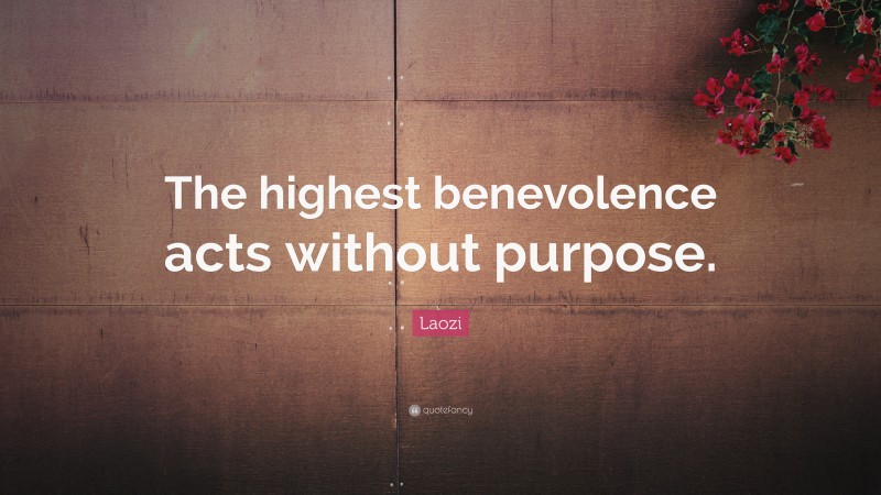 Laozi Quote: “The highest benevolence acts without purpose.”