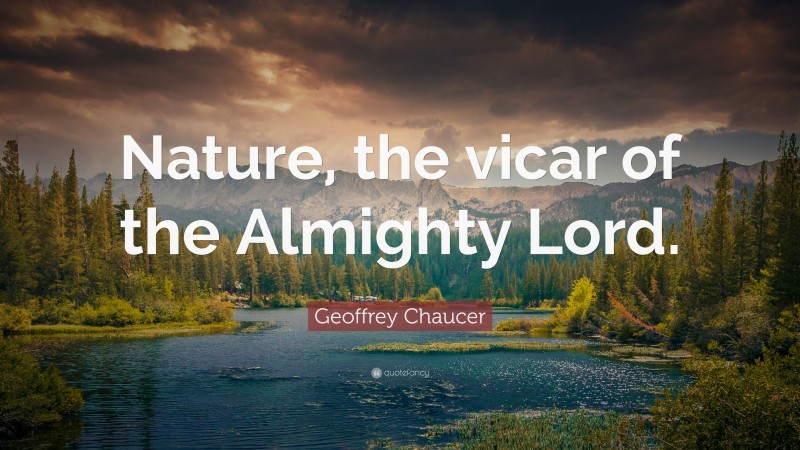 Geoffrey Chaucer Quote: “Nature, the vicar of the Almighty Lord.”
