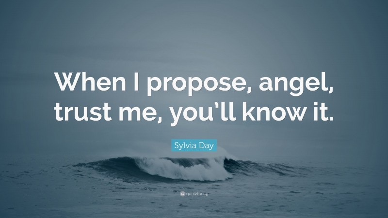Sylvia Day Quote: “When I propose, angel, trust me, you’ll know it.”