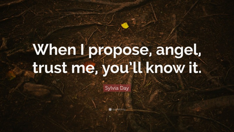 Sylvia Day Quote: “When I propose, angel, trust me, you’ll know it.”