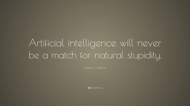 Joseph Addison Quote: “Artificial intelligence will never be a match for natural stupidity.”