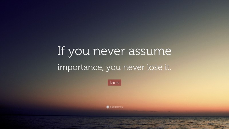 Laozi Quote: “If you never assume importance, you never lose it.”