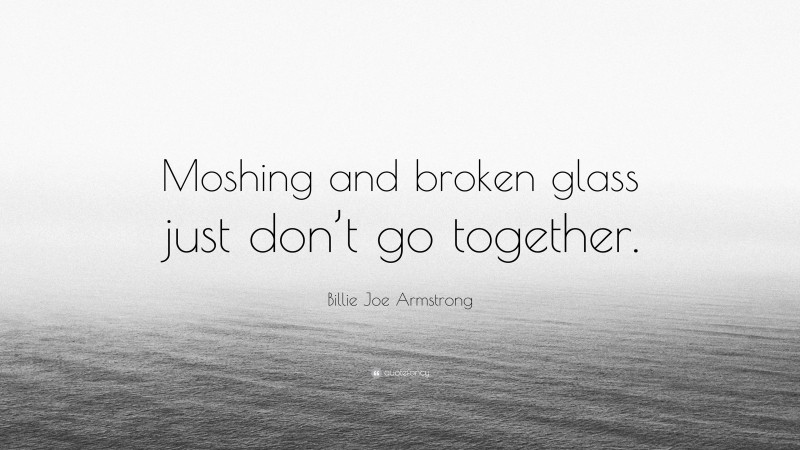 Billie Joe Armstrong Quote: “Moshing and broken glass just don’t go together.”