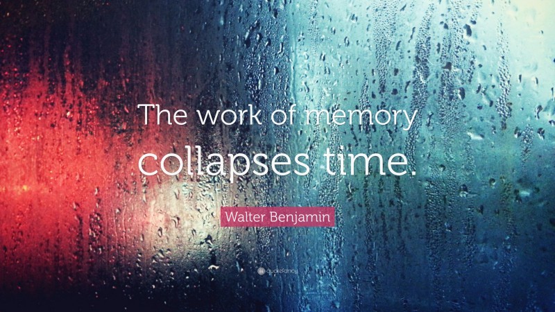 Walter Benjamin Quote: “The work of memory collapses time.”