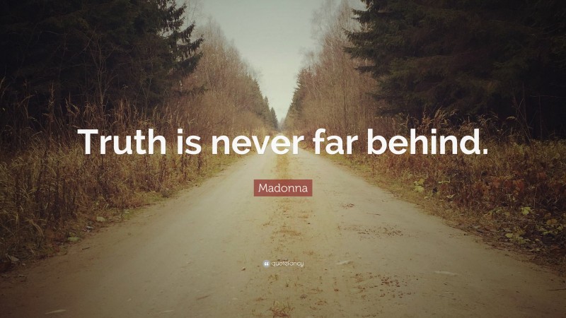 Madonna Quote: “Truth is never far behind.”