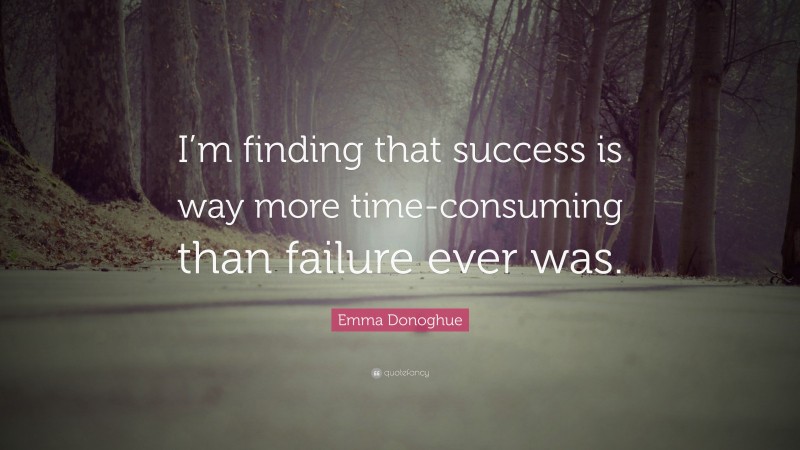Emma Donoghue Quote: “I’m finding that success is way more time-consuming than failure ever was.”
