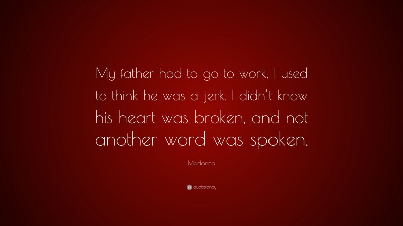 Madonna Quote: “My father had to go to work, I used to think he was a jerk. I didn’t know his heart was broken, and not another word was spoken.”