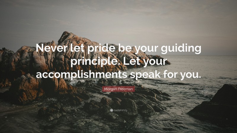 Morgan Freeman Quote: “Never let pride be your guiding principle. Let your accomplishments speak for you.”