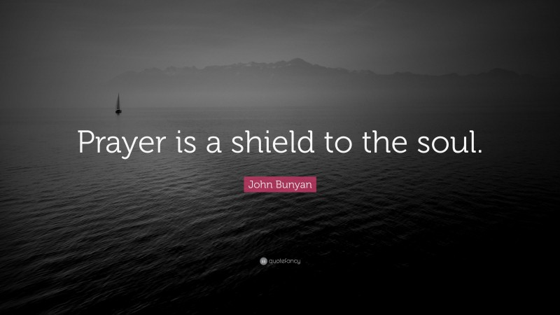 John Bunyan Quote: “Prayer is a shield to the soul.”