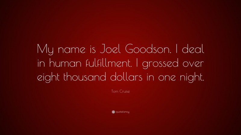 Tom Cruise Quote: “My name is Joel Goodson. I deal in human fulfillment. I grossed over eight thousand dollars in one night.”