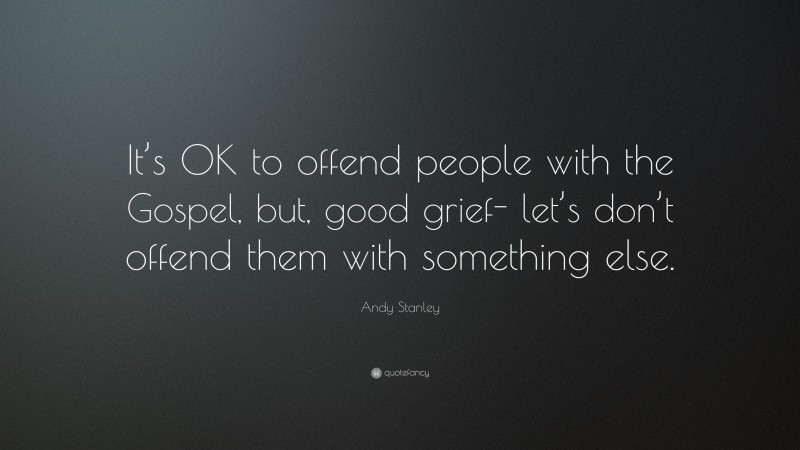 Andy Stanley Quote: “It’s OK to offend people with the Gospel, but, good grief- let’s don’t offend them with something else.”