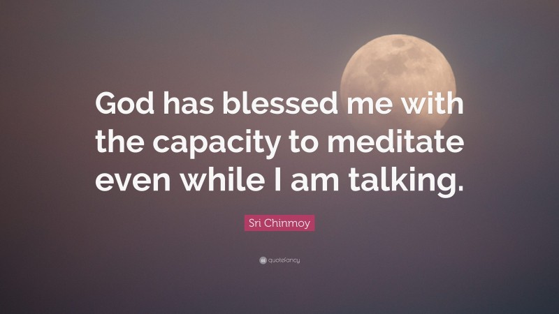 Sri Chinmoy Quote: “God has blessed me with the capacity to meditate even while I am talking.”