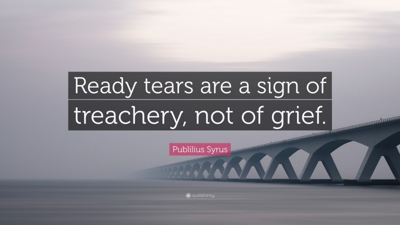 Publilius Syrus Quote: “Ready tears are a sign of treachery, not of grief.”