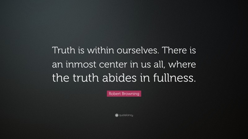 Robert Browning Quote: “Truth is within ourselves. There is an inmost center in us all, where the truth abides in fullness.”