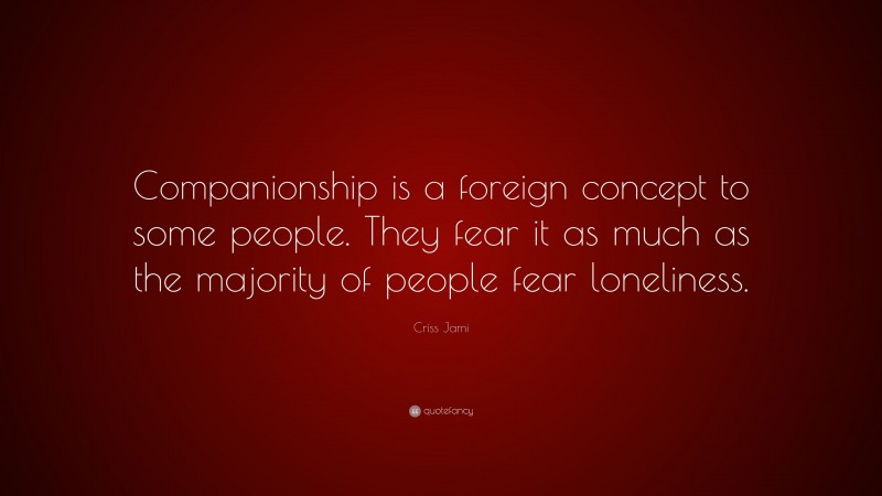 Criss Jami Quote: “Companionship is a foreign concept to some people. They fear it as much as the majority of people fear loneliness.”