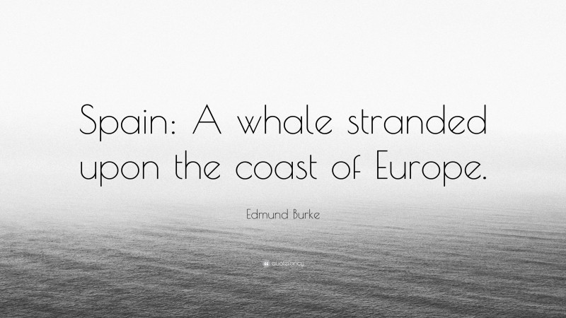 Edmund Burke Quote: “Spain: A whale stranded upon the coast of Europe.”