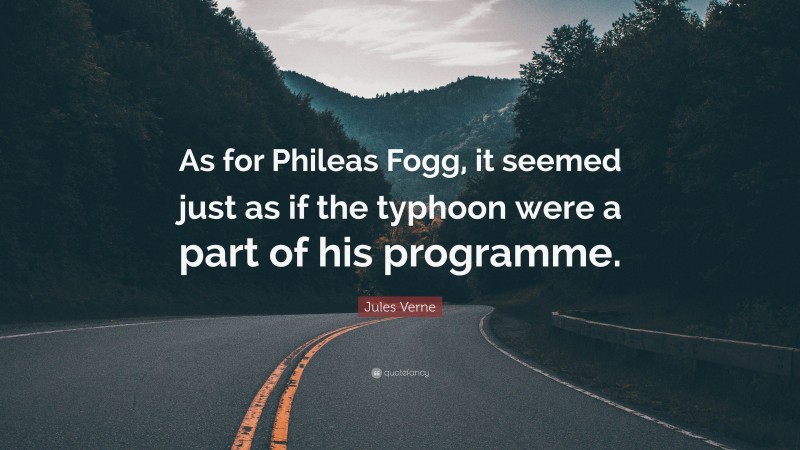 Jules Verne Quote: “As for Phileas Fogg, it seemed just as if the typhoon were a part of his programme.”