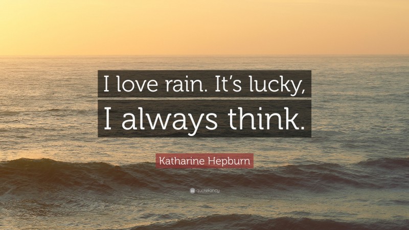 Katharine Hepburn Quote: “I love rain. It’s lucky, I always think.”