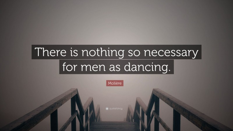 Molière Quote: “There is nothing so necessary for men as dancing.”