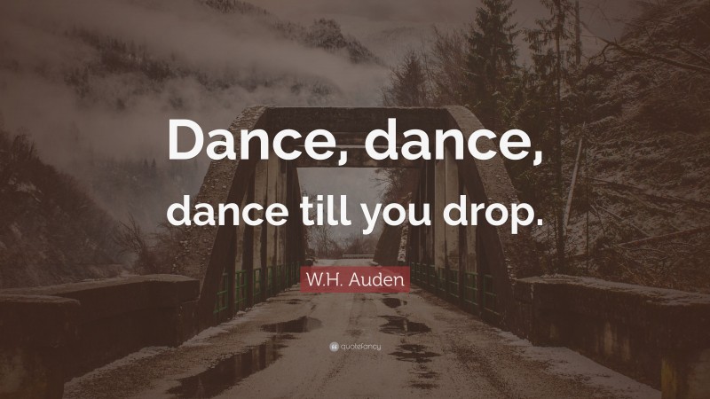 W.H. Auden Quote: “Dance, dance, dance till you drop.”