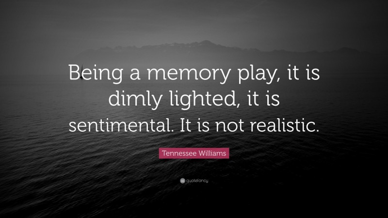 Tennessee Williams Quote: “Being a memory play, it is dimly lighted, it is sentimental. It is not realistic.”