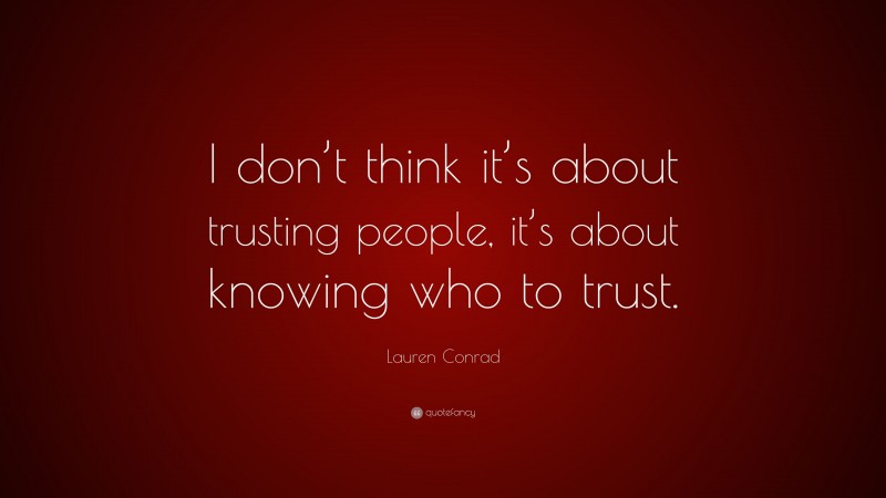 Lauren Conrad Quote: “I don’t think it’s about trusting people, it’s about knowing who to trust.”