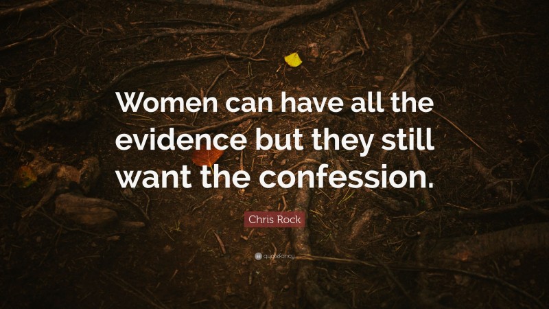 Chris Rock Quote: “Women can have all the evidence but they still want the confession.”