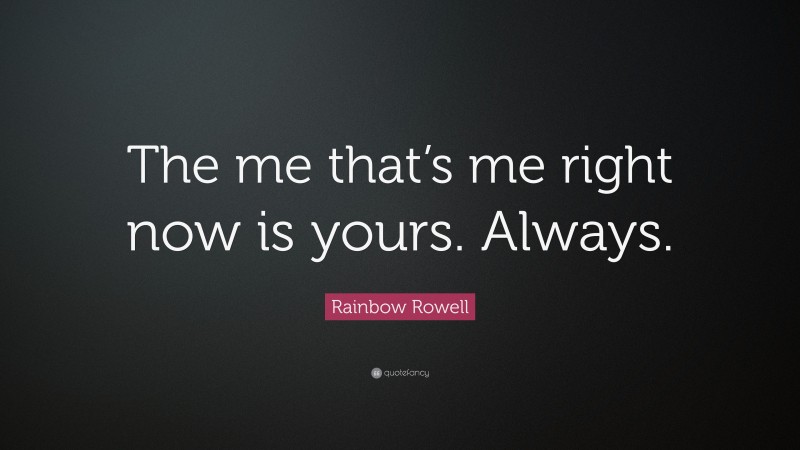 Rainbow Rowell Quote: “The me that’s me right now is yours. Always.”