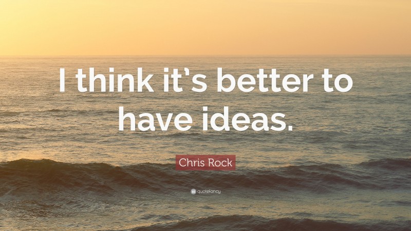 Chris Rock Quote: “I think it’s better to have ideas.”