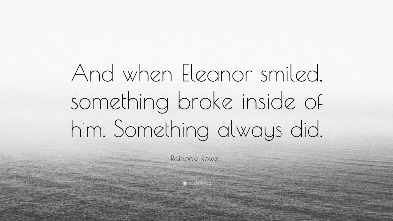 Rainbow Rowell Quote: “And when Eleanor smiled, something broke inside of him. Something always did.”