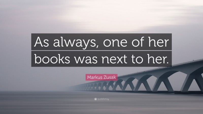 Markus Zusak Quote: “As always, one of her books was next to her.”