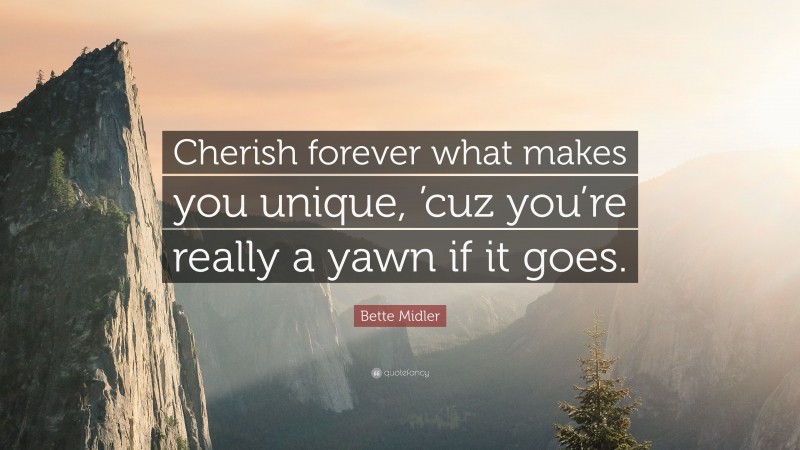 Bette Midler Quote: “Cherish forever what makes you unique, ’cuz you’re really a yawn if it goes.”