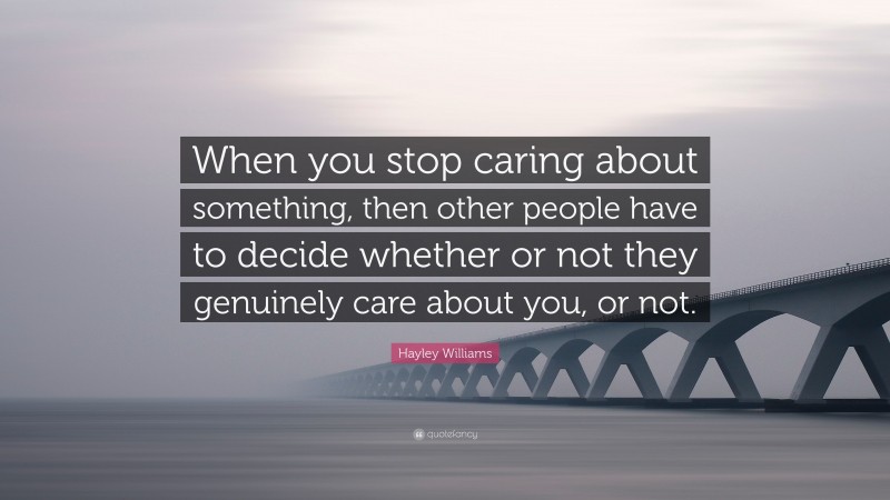 Hayley Williams Quote: “When you stop caring about something, then other people have to decide whether or not they genuinely care about you, or not.”
