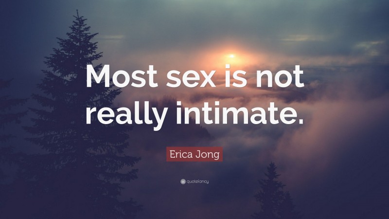 Erica Jong Quote: “Most sex is not really intimate.”