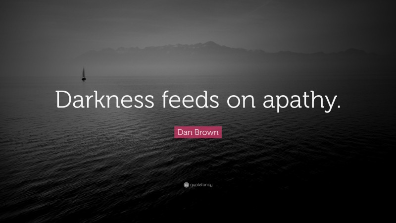 Dan Brown Quote: “Darkness feeds on apathy.”