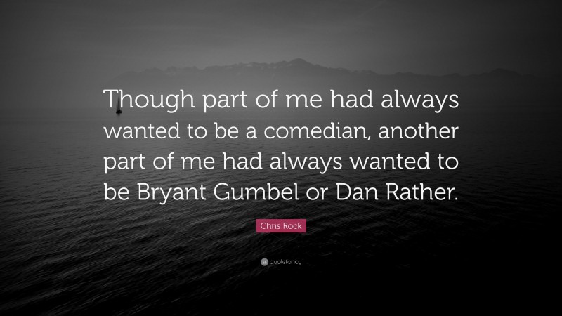 Chris Rock Quote: “Though part of me had always wanted to be a comedian, another part of me had always wanted to be Bryant Gumbel or Dan Rather.”