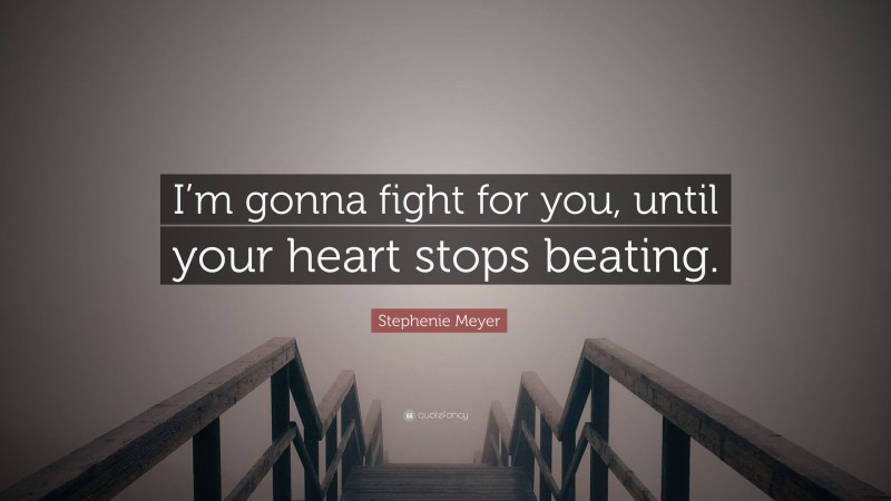 Stephenie Meyer Quote: “I’m gonna fight for you, until your heart stops beating.”