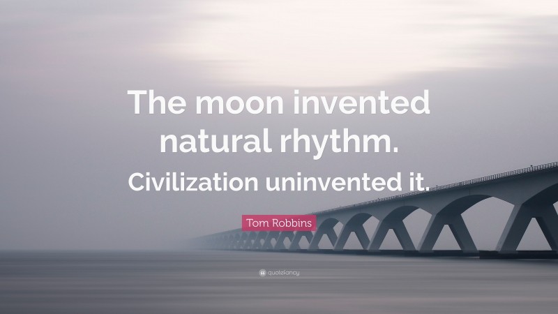 Tom Robbins Quote: “The moon invented natural rhythm. Civilization uninvented it.”